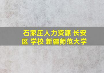 石家庄人力资源 长安区 学校 新疆师范大学